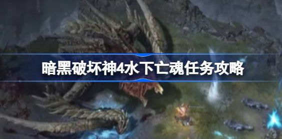暗黑破坏神4水下亡魂任务怎么做-暗黑破坏神4水下亡魂任务介绍