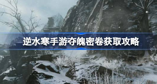 逆水寒手游夺魄密卷怎么获得的-逆水寒手游夺魄密卷获取方法攻略